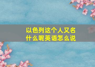 以色列这个人又名什么呢英语怎么说