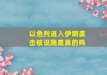 以色列进入伊朗袭击核设施是真的吗