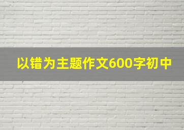 以错为主题作文600字初中