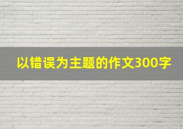 以错误为主题的作文300字