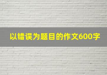 以错误为题目的作文600字