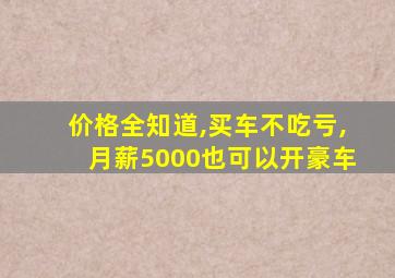 价格全知道,买车不吃亏,月薪5000也可以开豪车