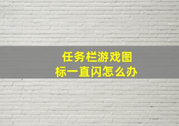 任务栏游戏图标一直闪怎么办