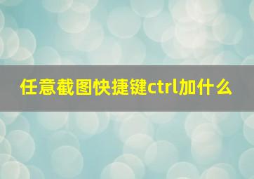 任意截图快捷键ctrl加什么