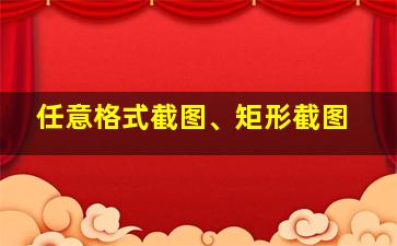 任意格式截图、矩形截图