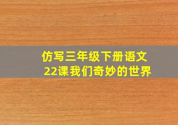 仿写三年级下册语文22课我们奇妙的世界