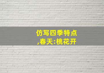 仿写四季特点,春天:桃花开