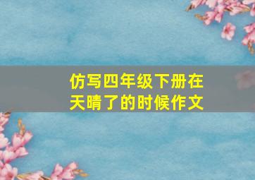 仿写四年级下册在天晴了的时候作文