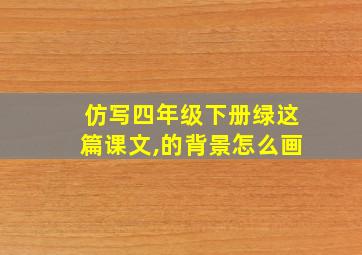 仿写四年级下册绿这篇课文,的背景怎么画