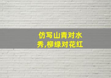 仿写山青对水秀,柳绿对花红