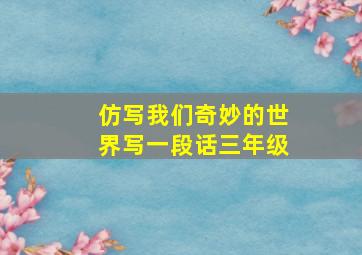 仿写我们奇妙的世界写一段话三年级