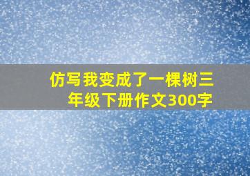 仿写我变成了一棵树三年级下册作文300字