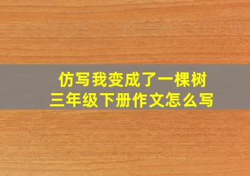 仿写我变成了一棵树三年级下册作文怎么写