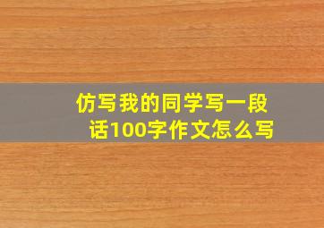 仿写我的同学写一段话100字作文怎么写