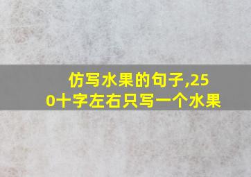 仿写水果的句子,250十字左右只写一个水果