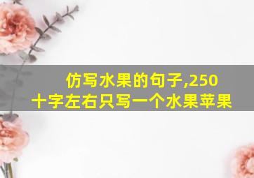 仿写水果的句子,250十字左右只写一个水果苹果