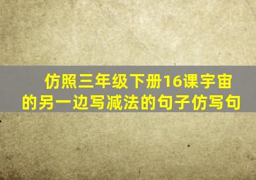 仿照三年级下册16课宇宙的另一边写减法的句子仿写句