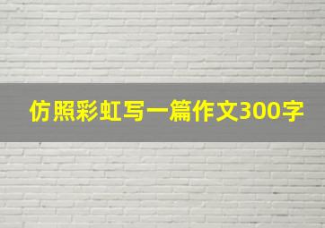 仿照彩虹写一篇作文300字