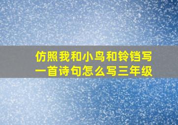 仿照我和小鸟和铃铛写一首诗句怎么写三年级