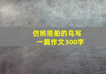 仿照搭船的鸟写一篇作文300字