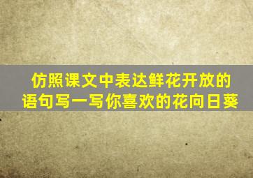 仿照课文中表达鲜花开放的语句写一写你喜欢的花向日葵