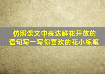 仿照课文中表达鲜花开放的语句写一写你喜欢的花小练笔