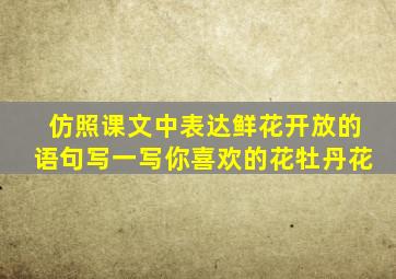 仿照课文中表达鲜花开放的语句写一写你喜欢的花牡丹花