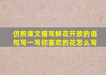 仿照课文描写鲜花开放的语句写一写你喜欢的花怎么写