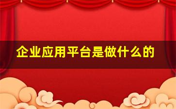 企业应用平台是做什么的