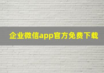 企业微信app官方免费下载