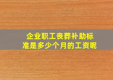 企业职工丧葬补助标准是多少个月的工资呢