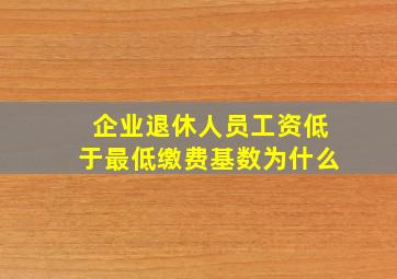 企业退休人员工资低于最低缴费基数为什么