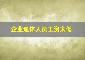 企业退休人员工资太低