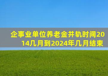 企事业单位养老金并轨时间2014几月到2024年几月结束