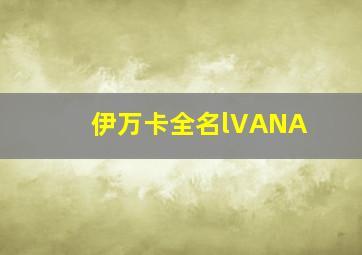 伊万卡全名lVANA