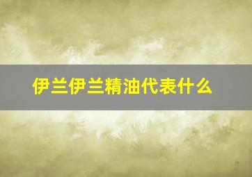 伊兰伊兰精油代表什么