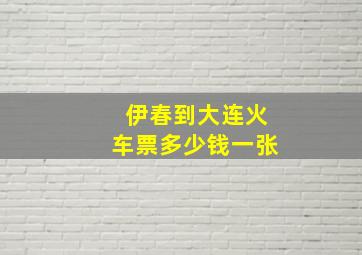 伊春到大连火车票多少钱一张