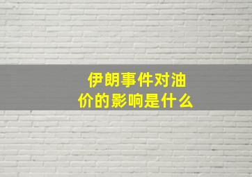 伊朗事件对油价的影响是什么