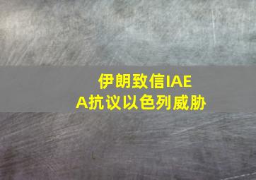 伊朗致信IAEA抗议以色列威胁