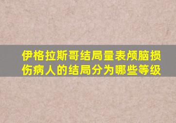 伊格拉斯哥结局量表颅脑损伤病人的结局分为哪些等级