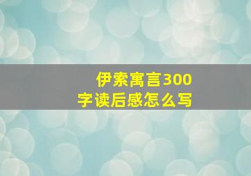 伊索寓言300字读后感怎么写