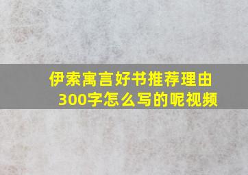 伊索寓言好书推荐理由300字怎么写的呢视频