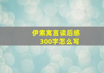 伊索寓言读后感300字怎么写