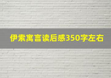 伊索寓言读后感350字左右