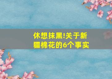 休想抹黑!关于新疆棉花的6个事实