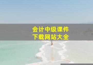 会计中级课件下载网站大全