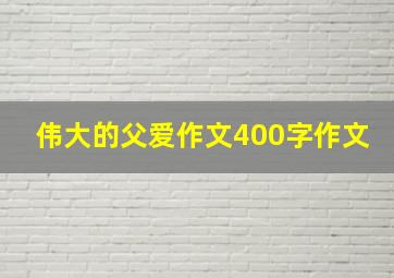 伟大的父爱作文400字作文