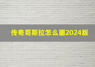 传奇哥斯拉怎么画2024版