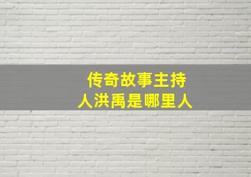 传奇故事主持人洪禹是哪里人