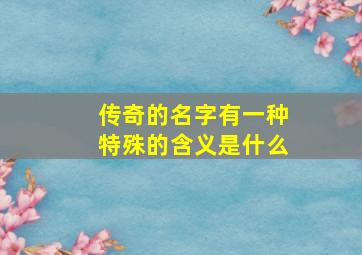 传奇的名字有一种特殊的含义是什么